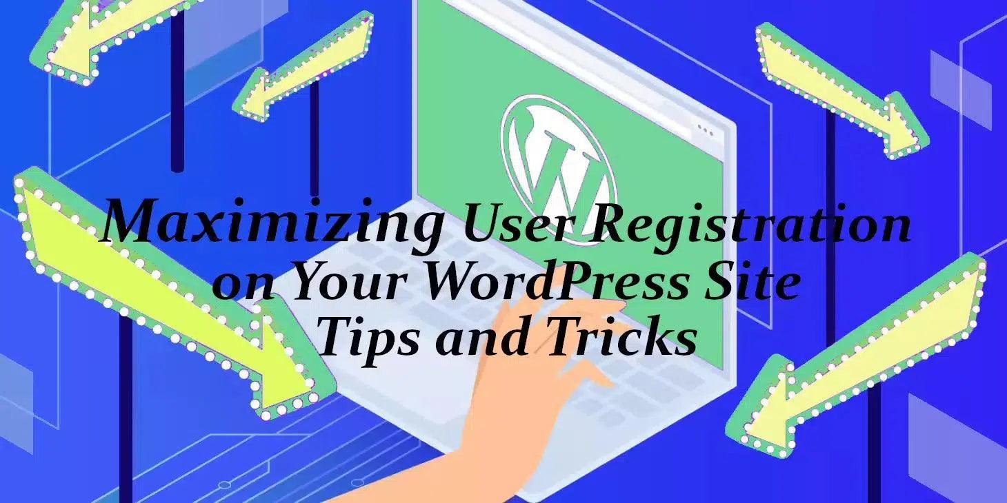 Maximizing User Registration on Your WordPress Site: Tips and Tricks