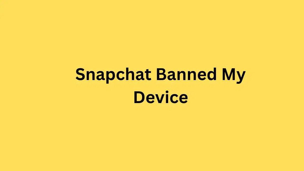 Snapchat Banned My Device {4+ Solution}